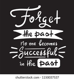 Forget the past No one becomes successful in the past - inspire and motivational quote. Hand drawn beautiful lettering. Print for inspirational poster, t-shirt, bag, cups, card, flyer, sticker, badge