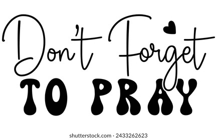 Don’t Forget to Pray, Christian T-Shirt Design, EPS File Format.