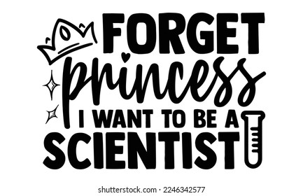 Forget Princess I Want To Be A Scientist - Scientist t shirt design, Hand drawn lettering phrase, svg Files for Cutting Cricut and Silhouette, Handmade calligraphy vector illustration