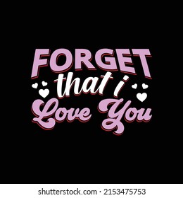 Forget that I love you. Valentine’s Day vector hand drawn heart illustration T shirt design. Vector, vintage, quotes, Print ready template for shirts, greeting cards, and posters.