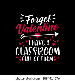 Forget valentine I have a classroom full of them, funny valentine quote, anti valentine quote, valentine's day quote vector illustration. Good for greeting card and t-shirt print, flyer, poster design