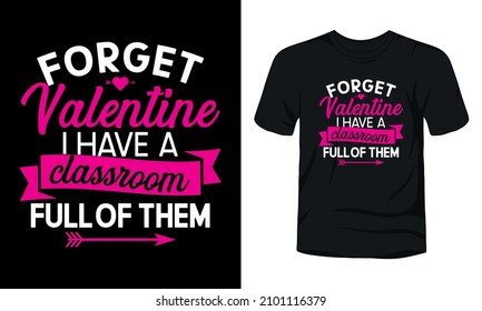 Forget valentine I have a classroom full of them t-shirt