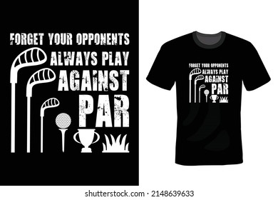 Forget your opponents; always play against par. Golf T shirt design, vintage, typography