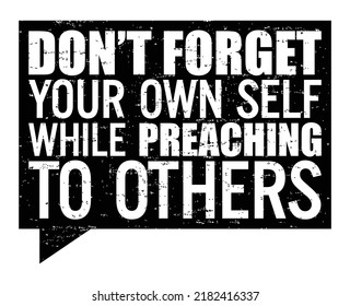 Don’t forget your own self while preaching to others. Motivational quote.