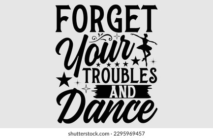 Forget your troubles and dance- Dances SVG design, Hand drawn lettering phrase, This illustration can be used as a print on t-shirts and bags, Vector Template EPS 10