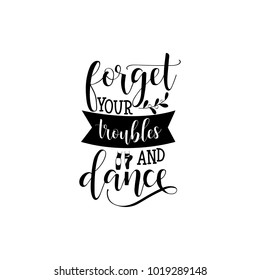 Forget your troubles and dance. Lettering. quote to design greeting card, poster, banner, printable wall art, t-shirt and other, vector illustration