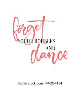 Forget your troubles and dance. Lettering design for ballroom posters and wall art, dancing classes. Inspirational quote with calligraphy words