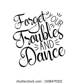 Forget your troubles and dance, positive  saying handvritten text. Perfect  for print, posters, flyers, t-shirts, cards, invitations, stickers, banners. 