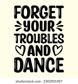 Forget Your Troubles and Dance T- Shirt Design, Vector File 