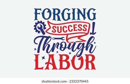 Forging Success Through Labor - Happy Labor Day T-shirt Design Template, Celebrate Labor Day SVG Quotes, Calligraphy Graphic Design, And Hand Drawn Lettering Phrase.