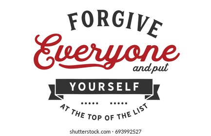 Forgive everyone and put yourself at the top of the list.