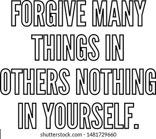 Forgive many things in others nothing in yourself