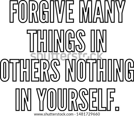 Forgive many things in others nothing in yourself