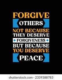 FORGIVE OTHERS NOT BECAUSE THEY DESERVE FORGIVENESS BUT BECAUSE YOU DESERVE PEACE. T-SHIRT DESIGN. PRINT TEMPLATE.TYPOGRAPHY VECTOR 
ILLUSTRATION.