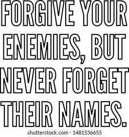 Forgive your enemies but never forget their names
