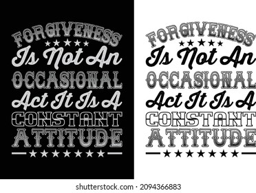 Forgiveness is not an occasional act it is a constant attitude typography t-shirt design. You will get 2 designs of one black and white color.