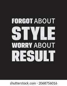 FORGOT ABOUT STYLE WORRY ABOUT RESULT
