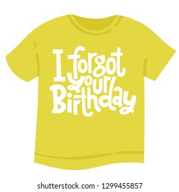 I forgot your birthday - T shirt with hand drawn vector lettering. Unique comic phrases about birthday in the style of black humor. Quote for a party, social media, gift. Modern typography layout.