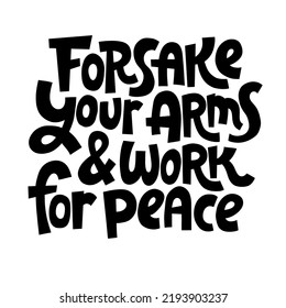 Forsake your arms and work for peace. Unique hand drawn inspirational quote. Humanistic and pacifist anti-war slogan. Social media, textile, design element on white background. Modern typography.