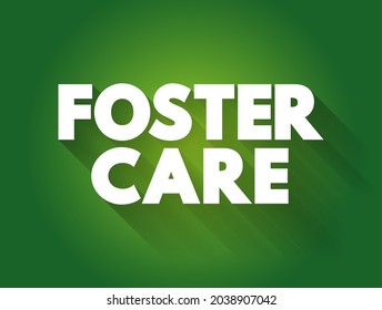 Foster Care - a system in which children who are unable to live with their biological parents due to various reasons are placed into the temporary care, text concept background