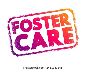 Foster Care - a system in which children who are unable to live with their biological parents due to various reasons are placed into the temporary care, text concept stamp