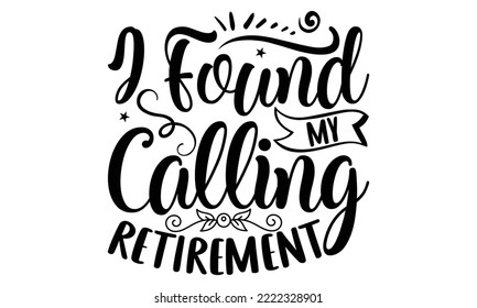 I Found My Calling Retirement - Retirement t-shirt design, Hand drawn lettering phrase, Calligraphy graphic design, eps, svg Files for Cutting svg