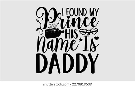 I found my prince his name is daddy- Baby T shirt design, Lettering svg for greeting banners, Modern calligraphy, Vector EPS Editable Files, white background, EPS 10.