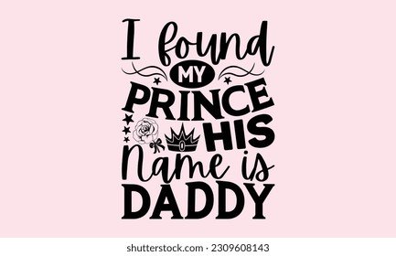 I Found My Prince His Name Is Daddy - Baby T-Shirt Design, Vector illustration with hand-drawn lettering, typography vector,Modern, simple, lettering and white background, EPS 10.