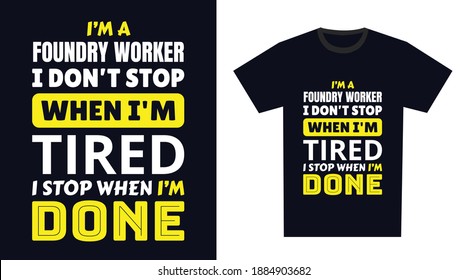 foundry worker T Shirt Design. I 'm a foundry worker I Don't Stop When I'm Tired, I Stop When I'm Done