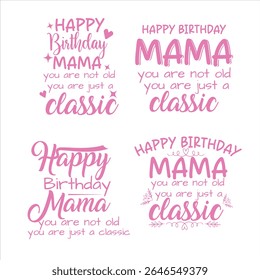  Four different designs of "Happy Birthday Mama" messages, featuring the phrase "you are not old, you are just a classic" set of bundle