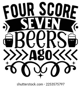 Four Score Seven Beers Ago  SVG T shirt design Vector File	
