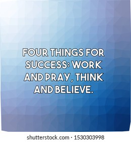 Four things for success work and pray think and believe