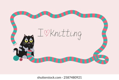 Frame, banner with the inscription, I love knitting. Cat knits a long scarf. Handmade, hobby. Skein of yarn, knitting needles, ball of thread. Warm knitted scarf, clothes. Place for an inscription.