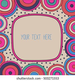 Frame with a place for your text. Circles ornament in bright colors in the background. bsychedelic bright 1960-1970 retro style. 