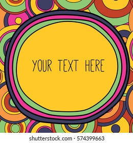 Frame with a place for your text. Circles ornament in bright colors in the background. psychedelic bright 1960-1970 retro style. 