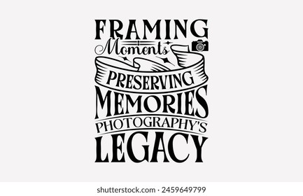 Framing Moments Preserving Memories Photography's Legacy - Photography T-Shirt Design, Hand Written Vector Design, Illustration Be Used Print Bags, Stationary A Poster, Cutting, Isolated On White Back