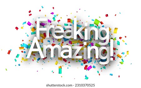 Freaking amazing sign on colorful cut ribbon confetti background. Vector illustration.