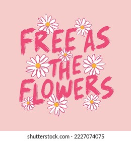 free as flowers slogan with daisy illustration print for t-shirt, sweatshirt and other uses.