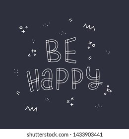 Free hand style inscription Be Happy drawn with white contour on dark background. Chalk lettering phrase with doodle elements. Positive and empowering saying about happiness. Vector illustration