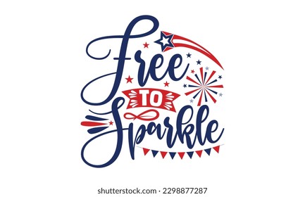 Free To Sparkle - 4th of July SVG Design, Isolated on white background, Illustration for prints on t-shirts, bags, posters, cards and Mug.