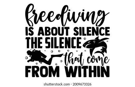 Freediving is about silence the silence that come from within- Scuba Diving t shirts design, Hand drawn lettering phrase, Calligraphy t shirt design, Isolated on white background, svg Files