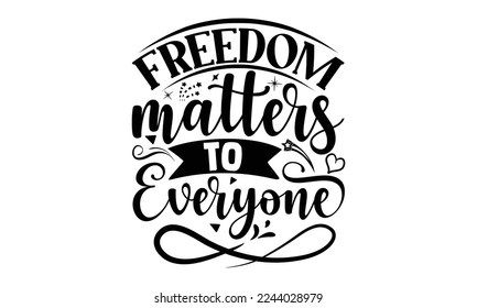 freedom matters to everyone, National Freedom Day  T-shirt and SVG Design, Hand drawn lettering phrase isolated on Black background, Cut Files Illustration for prints on bags, posters