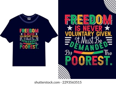 Freedom Is Never Voluntary Given. It Must Be Demanded By The Poorest., Juneteenth t shirt, t shirt design