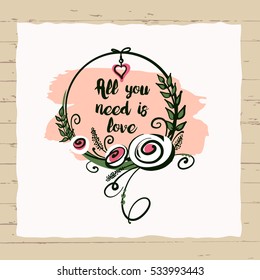 Freehand drawn typography poster on wood background. Stylish illustration with vector flower design for greeting cards, flyer, banner, valentines day, save the date card. Text all you need is love.