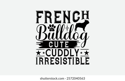 French Bulldog Cute Cuddly Irresistible - French Bulldog T - Shirt Design, Hand Drawn Vintage With Lettering Decoration Elements, Silhouette Cameo, Files For Cutting, Isolated White Background. EPS 10