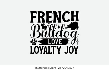 French Bulldog Love Loyalty Joy - French Bulldog T - Shirt Design, Hand Drawn Lettering Phrase For Cutting Machine, Greeting Card Template With Typography Text, EPS 10