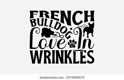 French Bulldog Love In Wrinkles - French Bulldog T - Shirt Design, Hand Drawn Lettering Phrase For Cutting Machine, Greeting Card Template With Typography Text, EPS 10