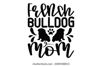 French Bulldog Mom - Bulldog SVG Design, Hand written vector design, Illustration for prints on T-Shirts, bags and Posters, for Cutting Machine, Cameo, Cricut. svg