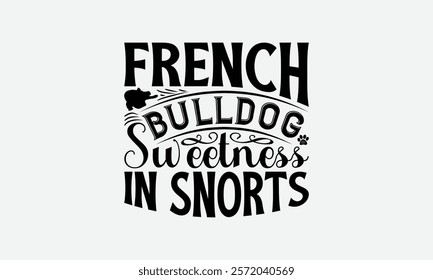 French Bulldog Sweetness In Snorts - French Bulldog T - Shirt Design, Hand Drawn Lettering Phrase White Background, This Illustration Can Be Used As Print And Bags, Stationary Or A Poster. EPS 10