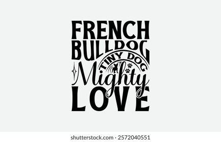 French Bulldog Tiny Dog Mighty Love - French Bulldog T - Shirt Design, Hand Drawn Lettering Phrase For Cutting Machine, Greeting Card Template With Typography Text, EPS 10